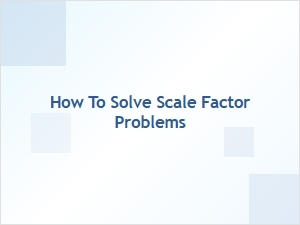 A Guide to Calculating and Solving Scale Factor Problems